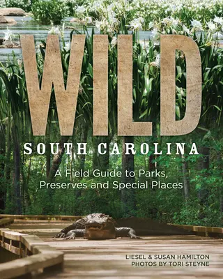 Carolina de Sud sălbatică: Un ghid de teren pentru parcuri, rezervații și locuri speciale - Wild South Carolina: A Field Guide to Parks, Preserves and Special Places