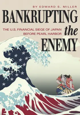 Bankrupting the Enemy: Asediul financiar al SUA asupra Japoniei înainte de Pearl Harbor - Bankrupting the Enemy: The U.S. Financial Siege of Japan Before Pearl Harbor