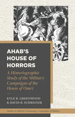Casa de orori a lui Ahab: Un studiu istoriografic al campaniilor militare ale casei lui Omri - Ahab's House of Horrors: A Historiographic Study of the Military Campaigns of the House of Omri