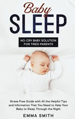 Somnul bebelușului: No-Cry Baby Solution pentru Părinți Obosiți: Ghid fără stres cu toate sfaturile și informațiile utile de care aveți nevoie pentru a ajuta - Baby Sleep: No-Cry Baby Solution for Tired Parents: Stress Free Guide with All Helpful Tips and Information that You Need to Help