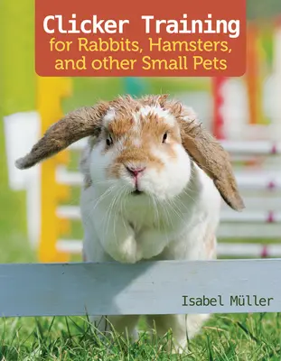 Dresaj cu clicker pentru iepuri, porcușori de Guineea și alte animale de companie mici - Clicker Training for Rabbits, Guinea Pigs, and Other Small Pets