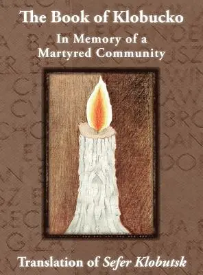 Cartea lui Klobucko; În memoria unei comunități martirizate - Traducere din Sefer Klobutsk; Mazkeret Kavod le-Kkehila ha-Kkedosha she-Ushmeda - The Book of Klobucko; In Memory of a Martyred Community - Translation of Sefer Klobutsk; Mazkeret Kavod le-Kkehila ha-Kkedosha she-Ushmeda