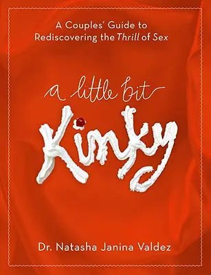 A Little Bit Kinky: A Couples' Guide to Rediscovering the Thrill of Sex (Ghidul cuplurilor pentru redescoperirea plăcerii sexului) - A Little Bit Kinky: A Couples' Guide to Rediscovering the Thrill of Sex