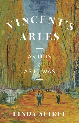 Arles-ul lui Vincent: așa cum este și cum a fost - Vincent's Arles: As It Is and as It Was