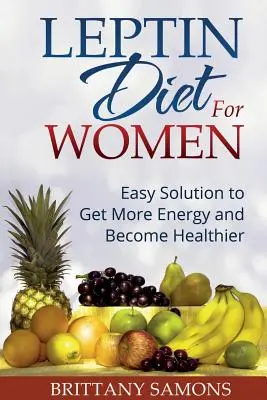 Dieta cu leptină pentru femei: Soluție ușoară pentru a obține mai multă energie și a deveni mai sănătoasă - Leptin Diet for Women: Easy Solution to Get More Energy and Become Healthier