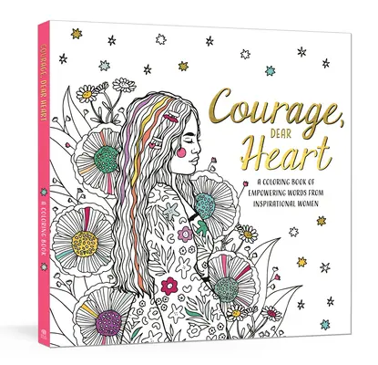 Curaj, dragă inimă: A Coloring Book of Empowering Words from Inspirational Women (O carte de colorat cu cuvinte de putere de la femei inspiratoare) - Courage, Dear Heart: A Coloring Book of Empowering Words from Inspirational Women