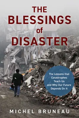 The Blessings of Disaster: Lecțiile pe care ni le învață catastrofele și de ce viitorul nostru depinde de ele - The Blessings of Disaster: The Lessons That Catastrophes Teach Us and Why Our Future Depends on It