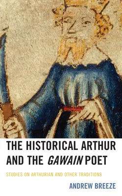 The Historical Arthur and the Gawain Poet: Studii despre tradiția arthuriană și alte tradiții - The Historical Arthur and the Gawain Poet: Studies on Arthurian and Other Traditions