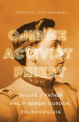 Ojibwe, activist, preot: Viața părintelui Philip Bergin Gordon, Tibishkogijik - Ojibwe, Activist, Priest: The Life of Father Philip Bergin Gordon, Tibishkogijik