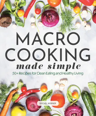 Gătitul macro făcut simplu: Peste 50 de rețete pentru o alimentație curată și o viață sănătoasă - Macro Cooking Made Simple: 50+ Recipes for Clean Eating and Healthy Living