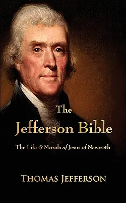 Biblia Jefferson: Viața și morala lui Iisus din Nazaret: The Life and Morals of Jesus of Nazareth - The Jefferson Bible: The Life and Morals of Jesus of Nazareth