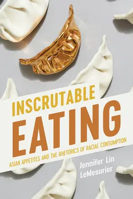 Inscrutable Eating: Apetitul asiatic și retorica consumului rasial (Asian Appetites and the Rhetorics of Racial Consumption) - Inscrutable Eating: Asian Appetites and the Rhetorics of Racial Consumption