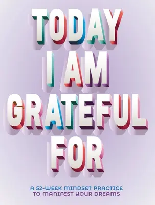 Azi sunt recunoscătoare pentru: Mindset de 52 de săptămâni pentru a-ți manifesta visele - A Today I Am Grateful for: 52-Week Mindset to Manifest Your Dreams