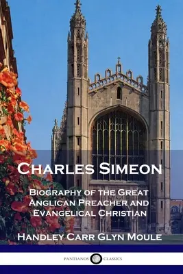 Charles Simeon: Biografia marelui predicator anglican și creștin evanghelic - Charles Simeon: Biography of the Great Anglican Preacher and Evangelical Christian