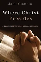 Unde Hristos prezidează: O perspectivă quaker asupra discernământului moral (A Quaker Perspective on Moral Discernment) - Where Christ Presides: A Quaker Perspective on Moral Discernment