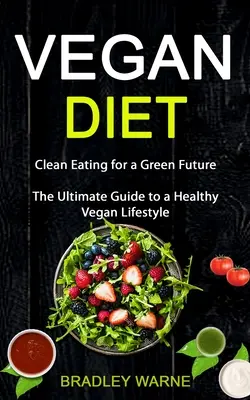 Dieta vegană: Mâncare curată pentru un viitor verde (Ghidul final pentru un stil de viață vegan sănătos) - Vegan Diet: Clean Eating for a Green Future (The Ultimate Guide to a Healthy Vegan Lifestyle)