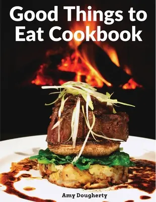 Carte de bucate Good Things to Eat: Rețete gustoase și mese gustoase gătite acasă - Good Things to Eat Cookbook: Tasty Recipes, and Flavorful Home-Cooked Meals