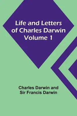 Viața și scrisorile lui Charles Darwin - Volumul 1 - Life and Letters of Charles Darwin - Volume 1