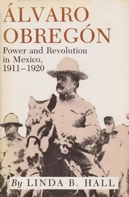 Alvaro Obregon: Putere și revoluție în Mexic, 1911-1920 - Alvaro Obregon: Power and Revolution in Mexico, 1911-1920
