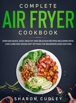 Carte de bucate completă pentru friteuză cu aer: Over 200 Quick, Easy, Healthy and Delicious Recipes including Keto, Low-Carb and Vegan Diet Options for Beginners (202 - Complete Air Fryer Cookbook: Over 200 Quick, Easy, Healthy and Delicious Recipes including Keto, Low-Carb and Vegan Diet Options for Beginners (202