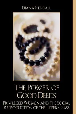 Puterea faptelor bune: Privileged Women and the Social Reproduction of the Upper Class - The Power of Good Deeds: Privileged Women and the Social Reproduction of the Upper Class