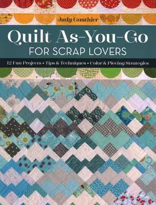 Quilt As-You-Go for Scrap Lovers: 12 proiecte amuzante; sfaturi și tehnici; strategii de culoare și piese - Quilt As-You-Go for Scrap Lovers: 12 Fun Projects; Tips & Techniques; Color & Piecing Strategies