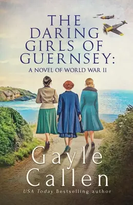 Fetele îndrăznețe din Guernsey: un roman din al Doilea Război Mondial - The Daring Girls of Guernsey: a Novel of World War II
