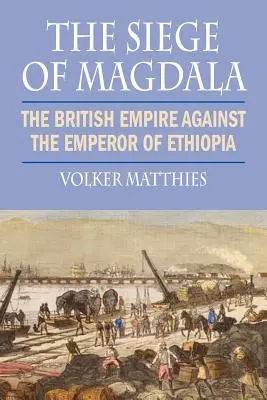 Asediul de la Magdala: Imperiul Britanic împotriva Împăratului Etiopiei - The Siege of Magdala: The British Empire Against the Emperor of Ethiopia