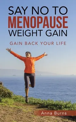 Spune nu creșterii în greutate la menopauză: Câștigă-ți viața înapoi - Say No to Menopause Weight Gain: Gain Back Your Life