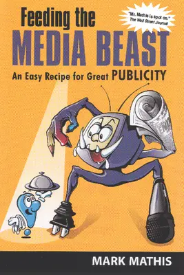 Hrănirea bestiei media: O rețetă ușoară pentru o publicitate excelentă - Feeding the Media Beast: An Easy Recipe for Great Publicity