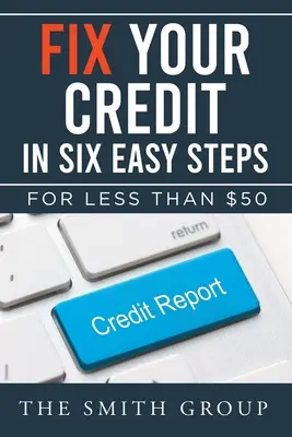 Repară-ți creditul în șase pași simpli: Pentru mai puțin de 50 de dolari - Fix Your Credit in Six Easy Steps: For Less Than $50