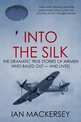 Into the Silk: Poveștile adevărate și dramatice ale aviatorilor care au murit - și au trăit - Into the Silk: The Dramatic True Stories of Airmen Who Baled Out - And Lived