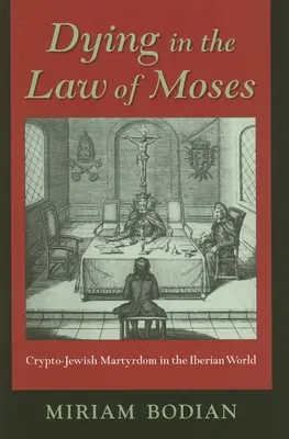 Moartea în Legea lui Moise: Martiriul cripto-evreiesc în lumea iberică (Crypto-Jewish Martyrdom in the Iberian World) - Dying in the Law of Moses: Crypto-Jewish Martyrdom in the Iberian World