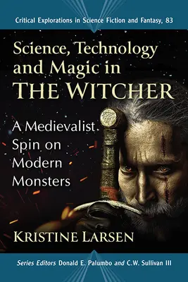 Știință, tehnologie și magie în The Witcher: O întorsătură medievalistă asupra monștrilor moderni - Science, Technology and Magic in the Witcher: A Medievalist Spin on Modern Monsters