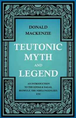 Mituri și legende teutone - Introducere în Eddas și Sagas, Beowulf, Nibelungenlied, etc - Teutonic Myth and Legend - An Introduction to the Eddas & Sagas, Beowulf, The Nibelungenlied, etc