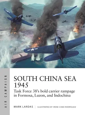 Marea Chinei de Sud 1945: Furia îndrăzneață a portavioanelor Task Force 38 în Formosa, Luzon și Indochina - South China Sea 1945: Task Force 38's Bold Carrier Rampage in Formosa, Luzon, and Indochina