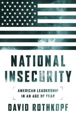 Insecuritatea națională: Conducerea americană într-o epocă a fricii - National Insecurity: American Leadership in an Age of Fear