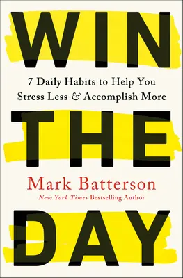 Câștigă ziua: 7 obiceiuri zilnice pentru a vă ajuta să vă stresați mai puțin și să realizați mai multe - Win the Day: 7 Daily Habits to Help You Stress Less & Accomplish More