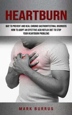 Arsuri la stomac: Cum să adoptați o dietă eficientă împotriva refluxului acid pentru a vă opri problemele de arsuri la stomac (Effective Way to Prevent and Heal Chronic - Heartburn: How to Adopt an Effettive Acid Reflux Diet to Stop Your Heartburn Problems (Effective Way to Prevent and Heal Chronic