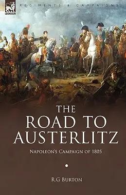 Drumul spre Austerlitz: Campania lui Napoleon din 1805 - The Road to Austerlitz: Napoleon's Campaign of 1805