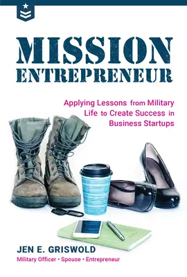 Misiunea antreprenorului: Aplicarea lecțiilor din viața militară pentru a crea succes în demararea afacerilor - Mission Entrepreneur: Applying Lessons from Military Life to Create Success in Business Startups