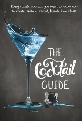 Ghidul cocktailurilor: Fiecare cocktail clasic pe care trebuie să știi cum să-l prepari, agitat, amestecat, amestecat și construit - The Cocktail Guide: Every Classic Cocktail You Need to Know How to Make, Shaken, Stirred, Blended and Built