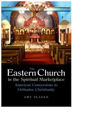 Biserica Răsăriteană în piața spirituală: Conversii americane la creștinismul ortodox - The Eastern Church in the Spiritual Marketplace: American Conversions to Orthodox Christianity