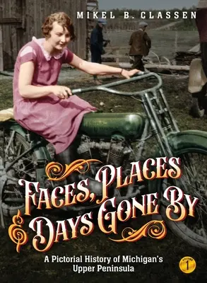 Chipuri, locuri și zile apuse - Volumul 1: O istorie picturală a Peninsulei Superioare a statului Michigan - Faces, Places, and Days Gone By - Volume 1: A Pictorial History of Michigan's Upper Peninsula
