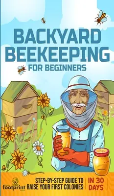 Apicultura de curte pentru începători: Ghid pas cu pas pentru a vă crește primele colonii în 30 de zile - Backyard Beekeeping for Beginners: Step-By-Step Guide To Raise Your First Colonies in 30 Days