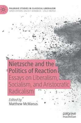 Nietzsche și politica reacției: Essays on Liberalism, Socialism, and Aristocratic Radicalism - Nietzsche and the Politics of Reaction: Essays on Liberalism, Socialism, and Aristocratic Radicalism