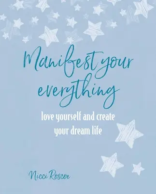 Manifestă-ți totul: Iubește-te pe tine însuți și creează-ți viața de vis - Manifest Your Everything: Love Yourself and Create Your Dream Life