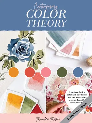 Teoria contemporană a culorilor: Flori în acuarelă: O explorare modernă a roții culorilor și a acuarelei pentru a crea lucrări frumoase de artă florală - Contemporary Color Theory: Watercolor Flowers: A Modern Exploration of the Color Wheel and Watercolor to Create Beautiful Floral Artwork