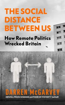 Distanța socială dintre noi: Cum politica la distanță a distrus Marea Britanie - The Social Distance Between Us: How Remote Politics Wrecked Britain