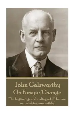 John Galsworthy - Despre Forsyte „Schimbarea: Începuturile și sfârșiturile tuturor întreprinderilor umane sunt dezordonate